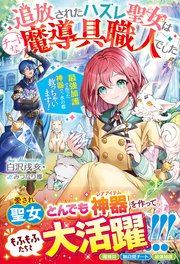 追放されたハズレ聖女はチートな魔導具職人でした～最強加護で作った神器で、水の都救っちゃいます！～