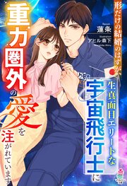 形だけの結婚のはずが、生真面目エリートな宇宙飛行士に重力圏外の愛を注がれています