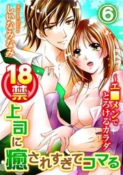 18禁上司に癒されすぎてコマる～エ□メンでとろけるカラダ 6巻