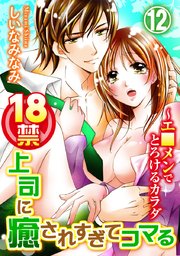 18禁上司に癒されすぎてコマる～エ□メンでとろけるカラダ 12巻