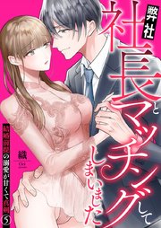 弊社社長とマッチングしてしまいました～結婚前提の溺愛が甘くて真剣～ 5