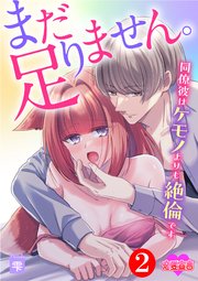 まだ足りません。同僚彼はケモノよりも絶倫です 2巻