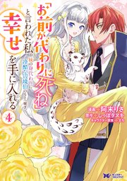 「お前が代わりに死ね」と言われた私。妹の身代わりに冷酷な辺境伯のもとへ嫁ぎ、幸せを手に入れる（コミック） 4巻