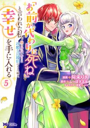「お前が代わりに死ね」と言われた私。妹の身代わりに冷酷な辺境伯のもとへ嫁ぎ、幸せを手に入れる（コミック） ： 5