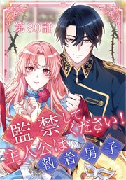 監禁してください！主人公は執着男子【タテヨミ】第80話