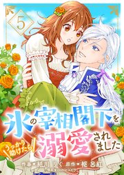 氷の宰相閣下をうっかり助けたら溺愛されました 5巻