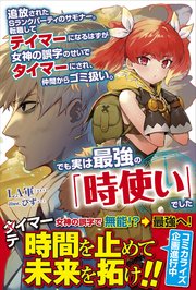 追放されたSランクパーティのサモナー。転職してテイマーになるはずが女神の誤字のせいでタイマーにされ、仲間からゴミ扱い。でも実は最強の「時使い」でした
