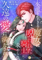 永遠を生きる魔女は呪われた騎士に求められ、久遠の愛に満たされる