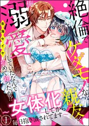 絶倫でケダモノな親友が俺を溺愛していたなんて初めて知ったが!? ～女体化してから毎日抱き潰されてます～（分冊版）