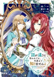 話が違うと言われても、今更もう知りませんよ ～婚約破棄された公爵令嬢は第七王子に溺愛される～（6）