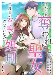 すべてを奪われた聖女～二度目の召喚で待っていたのは処刑でした～（7）