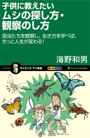 子供に教えたいムシの探し方・観察のし方 昆虫たちを観察し、生き方を学べば、きっと人生が変わる！