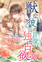 獣な彼の目覚める独占欲～エリート准教授に熱い夜を教えられました～