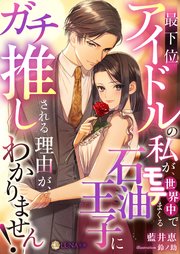 最下位アイドルの私が、世界中でモテまくる石油王子にガチ推しされる理由がわかりません！