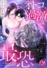 そのオトコ、過激で最恐～再会した極上年下ヤクザの淫らな愛檻からは逃げられない～