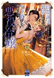 清楚誠実に生きていたら婚約者に裏切られたので、やり直しの世界では悪役令嬢として生きます【単行本版】5【シーモア限定特典付き】