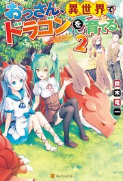 おっさん、異世界でドラゴンを育てる。2