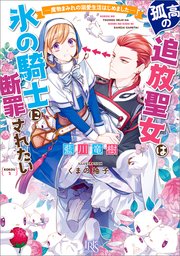 孤高の追放聖女は氷の騎士に断罪されたい ― 魔物まみれの溺愛生活はじめました ―