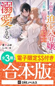 ド田舎の迫害令嬢は王都のエリート騎士に溺愛される【全3冊合本版】