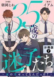35歳の迷子たち～女の幸せってなんだっけ？～ 分冊版 7巻