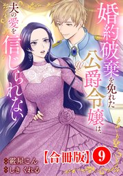 婚約破棄を免れた公爵令嬢は、夫の愛を信じられない【合冊版】9