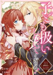 子ども扱いしないでください！ 幼女化しちゃった完璧淑女は、騎士団長に甘やかされる（分冊版）第3話