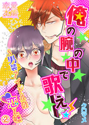 俺の腕の中で歌え！～男装アイドルの恋と嘘02