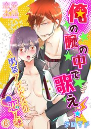 俺の腕の中で歌え！～男装アイドルの恋と嘘06