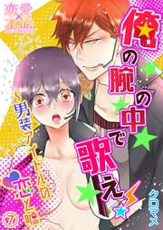 俺の腕の中で歌え！～男装アイドルの恋と嘘07