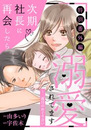 次期社長に再会したら溺愛されてます