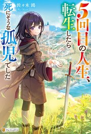 5回目の人生、転生したら死にそうな孤児でした