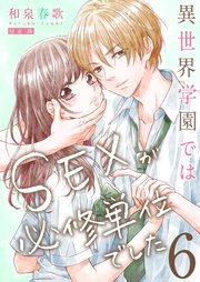 異世界学園ではSEXが必修単位でした【単行本版】6【電子限定】