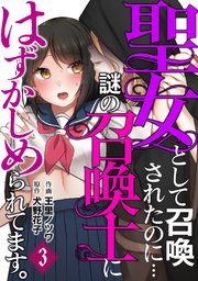 聖女として召喚されたのに…謎の召喚士にはずかしめられてます。【フルカラー】 3巻