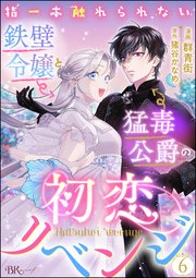 指一本触れられない鉄壁令嬢と猛毒公爵の初恋リベンジ コミック版 （分冊版） 【第6話】