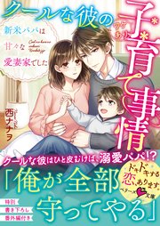 クールな彼のワケあり子育て事情～新米パパは甘々な愛妻家でした～