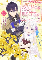 10年間身体を乗っ取られ悪女になっていた私に、二度と顔を見せるなと婚約破棄してきた騎士様が今日も縋ってくる 分冊版（13）