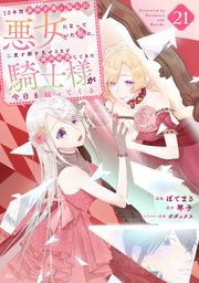 10年間身体を乗っ取られ悪女になっていた私に、二度と顔を見せるなと婚約破棄してきた騎士様が今日も縋ってくる 分冊版（21）