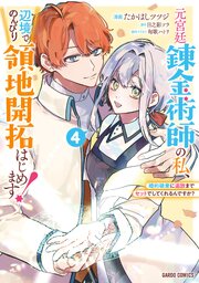 元宮廷錬金術師の私、辺境でのんびり領地開拓はじめます！ 4　～婚約破棄に追放までセットでしてくれるんですか？～