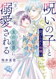 「呪いの子」と虐げられた令嬢は氷の伯爵に溺愛される（3）