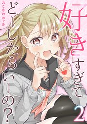 好きすぎてどーしたらいーの？【分冊版】（2）