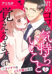 君のココが気持ちいいことを覚えるまで～オジサマのとろ甘極上テク 4巻