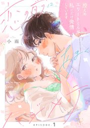 恋の前に、あまくハジメテ。 控えめエリートくんが私にだけ発情しています《Pinkcherie》