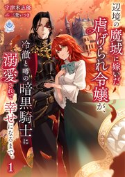 辺境の魔城に嫁いだ虐げられ令嬢が、冷徹と噂の暗黒騎士に溺愛されて幸せになるまで。