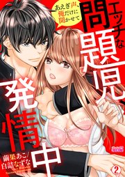 エッチな問題児、発情中～あえぎ声、俺だけに聞かせて 2巻