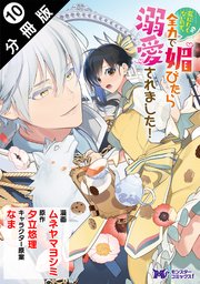 死にたくないので、全力で媚びたら溺愛されました！（コミック） 分冊版 10巻