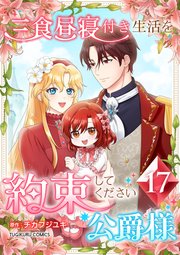 三食昼寝付き生活を約束してください、公爵様 17巻