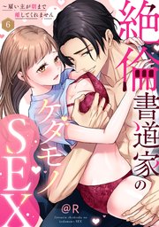 【ラブパルフェ】絶倫書道家のケダモノSEX～雇い主が朝まで離してくれません 6