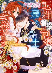 転生伯爵令嬢は麗しの騎士に執愛される 今度こそは幸せになります
