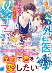 【極上スパダリ兄弟シリーズ】凄腕な年下外科医の容赦ない溺愛に双子ママは抗えない