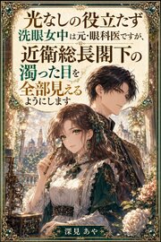 光なしの役立たず洗眼女中は元・眼科医ですが、近衛総長閣下の濁った目を全部見えるようにします